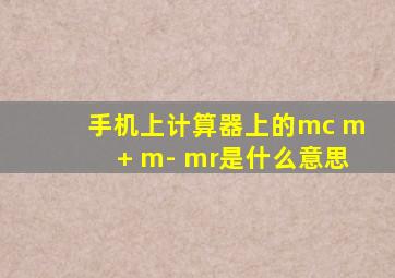 手机上计算器上的mc m+ m- mr是什么意思